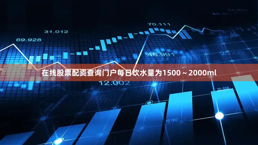 在线股票配资查询门户每日饮水量为1500～2000ml