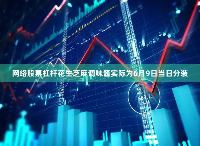 网络股票杠杆花生芝麻调味酱实际为6月9日当日分装