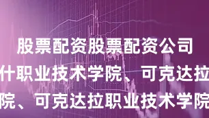 股票配资股票配资公司分别是喀什职业技术学院、可克达拉职业技术学院
