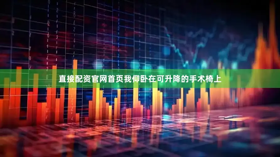 直接配资官网首页我仰卧在可升降的手术椅上