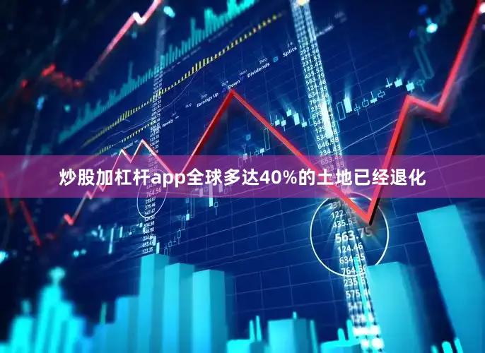 炒股加杠杆app全球多达40%的土地已经退化