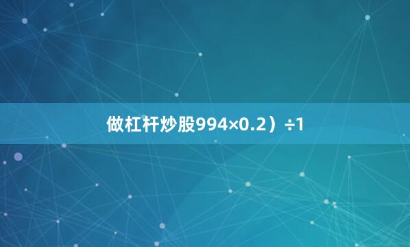 做杠杆炒股994×0.2）÷1
