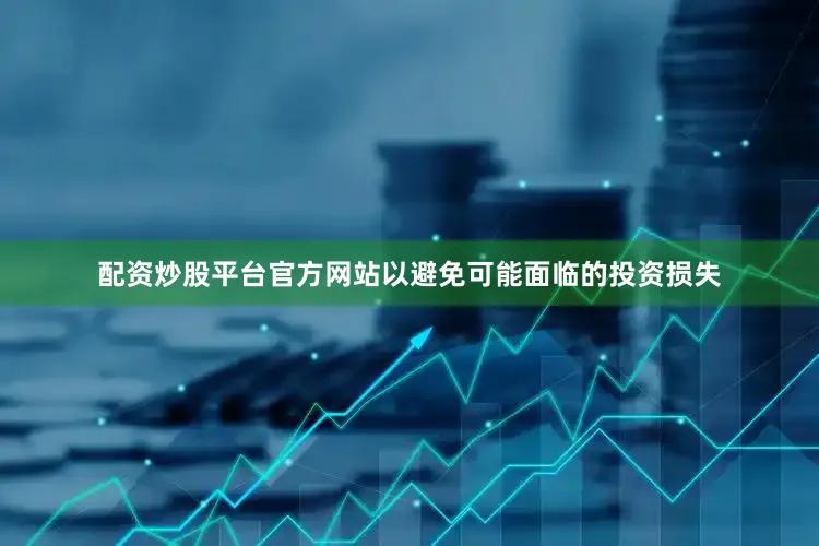 配资炒股平台官方网站以避免可能面临的投资损失