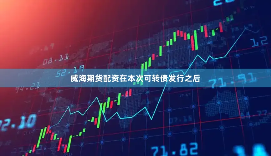 威海期货配资在本次可转债发行之后