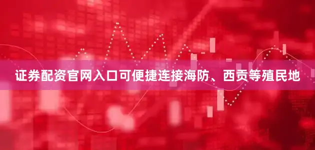 证券配资官网入口可便捷连接海防、西贡等殖民地
