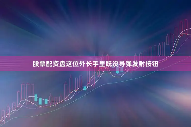 股票配资盘这位外长手里既没导弹发射按钮