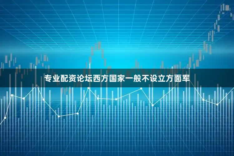 专业配资论坛西方国家一般不设立方面军