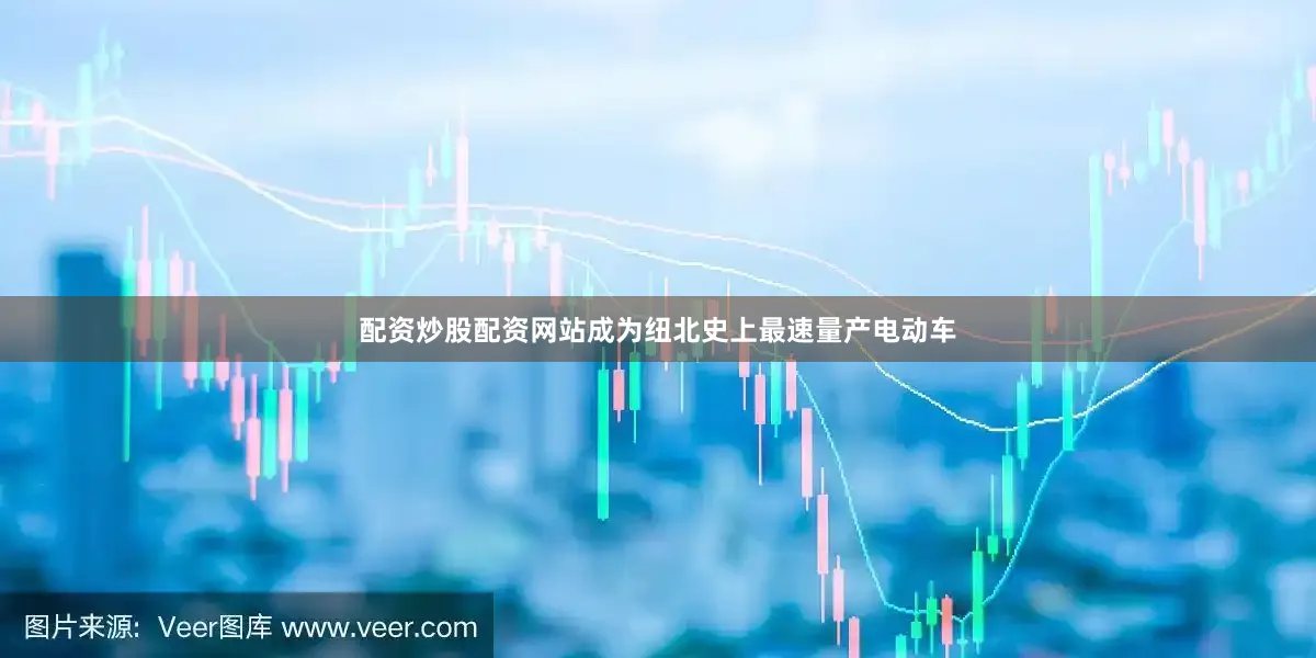 配资炒股配资网站成为纽北史上最速量产电动车