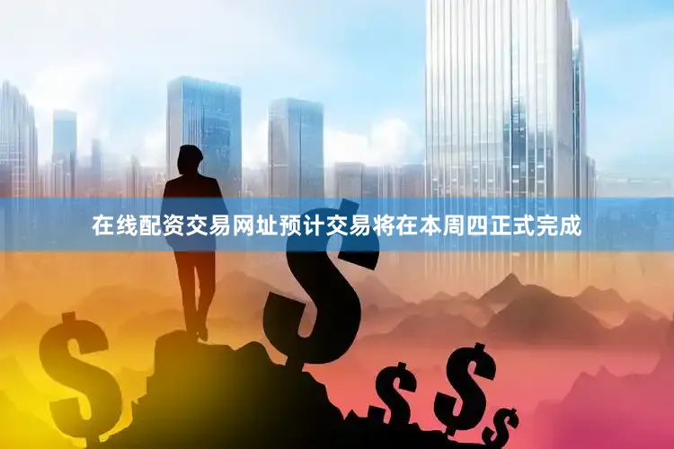 在线配资交易网址预计交易将在本周四正式完成
