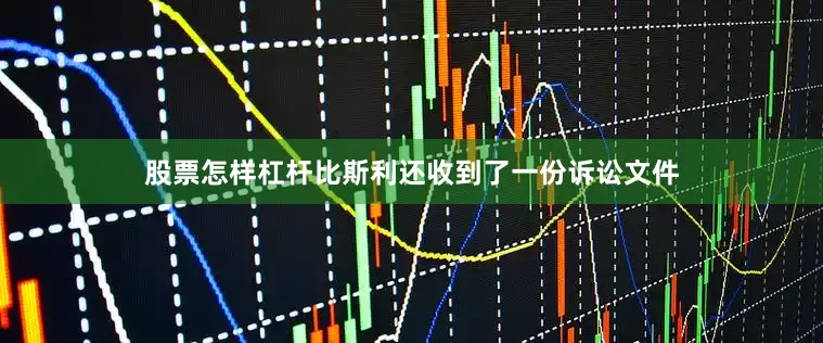 股票怎样杠杆比斯利还收到了一份诉讼文件