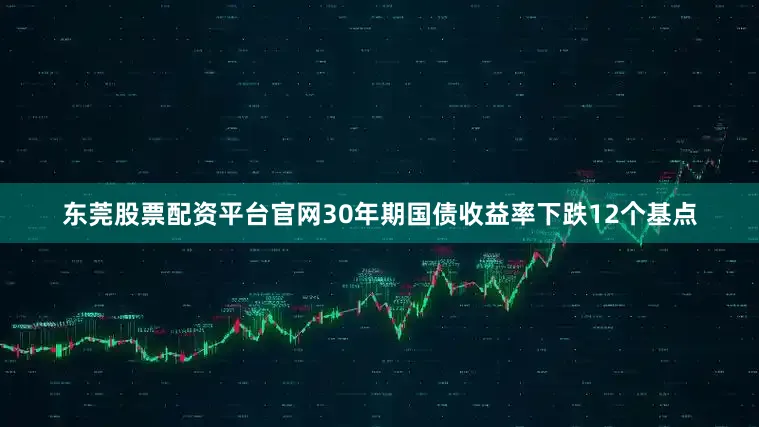 东莞股票配资平台官网　　30年期国债收益率下跌12个基点