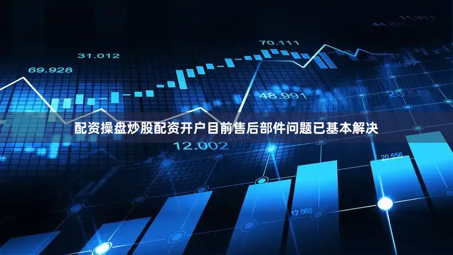 配资操盘炒股配资开户目前售后部件问题已基本解决