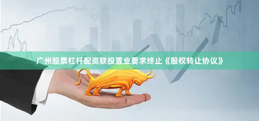 广州股票杠杆配资联投置业要求终止《股权转让协议》