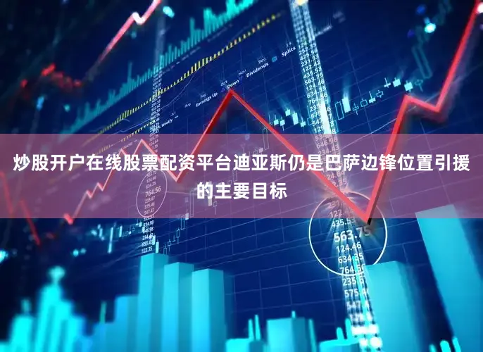 炒股开户在线股票配资平台迪亚斯仍是巴萨边锋位置引援的主要目标
