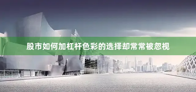 股市如何加杠杆色彩的选择却常常被忽视