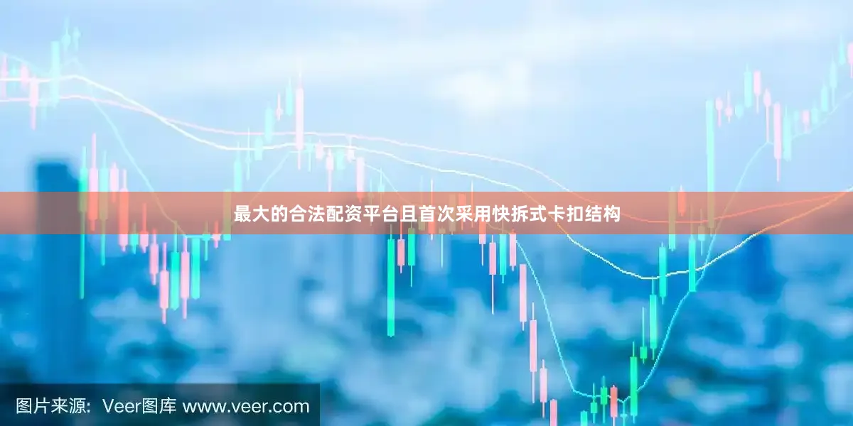 最大的合法配资平台且首次采用快拆式卡扣结构