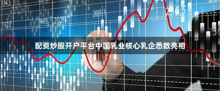 配资炒股开户平台中国乳业核心乳企悉数亮相