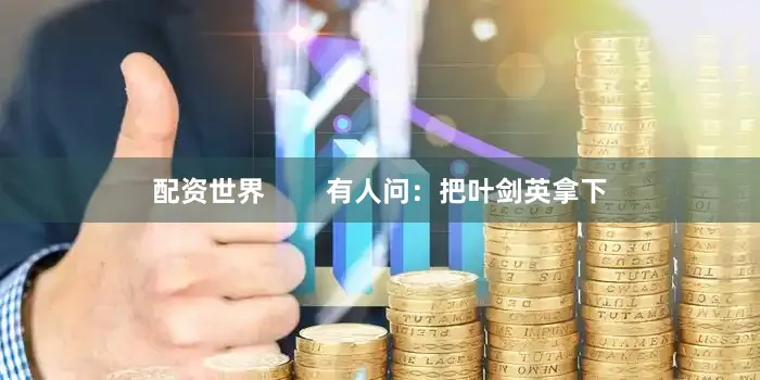 配资世界        有人问：把叶剑英拿下