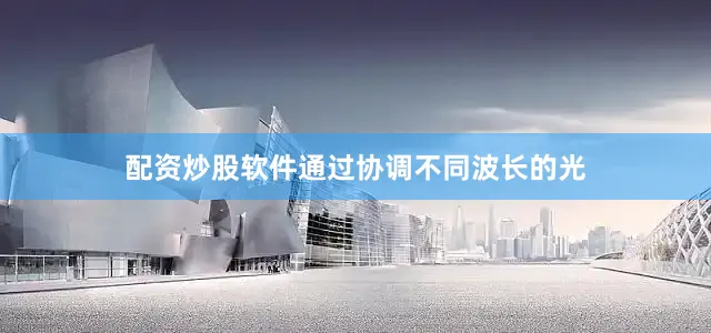 配资炒股软件通过协调不同波长的光