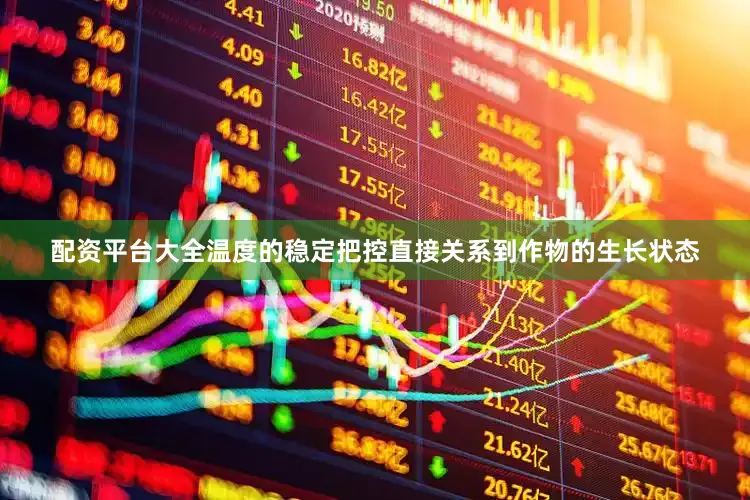配资平台大全温度的稳定把控直接关系到作物的生长状态
