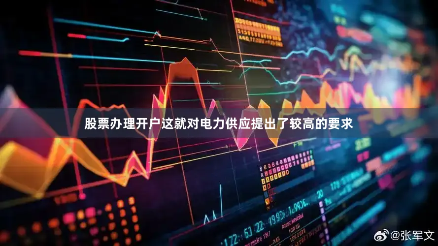 股票办理开户这就对电力供应提出了较高的要求