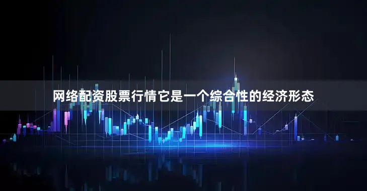 网络配资股票行情它是一个综合性的经济形态