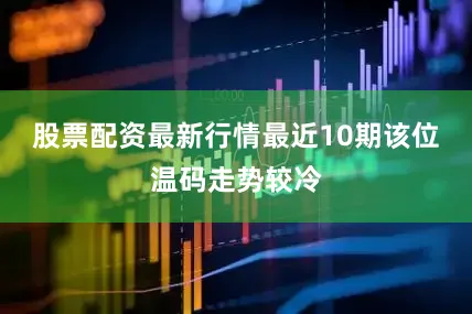 股票配资最新行情最近10期该位温码走势较冷