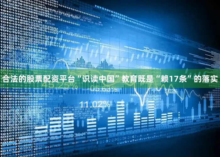 合法的股票配资平台“识读中国”教育既是“赖17条”的落实