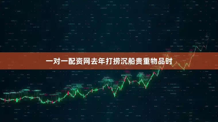 一对一配资网去年打捞沉船贵重物品时