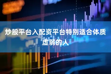 炒股平台入配资平台特别适合体质虚弱的人