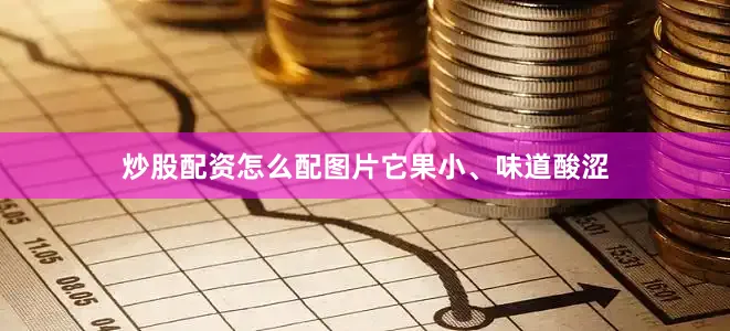炒股配资怎么配图片它果小、味道酸涩