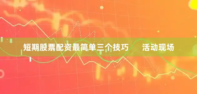 短期股票配资最简单三个技巧      活动现场