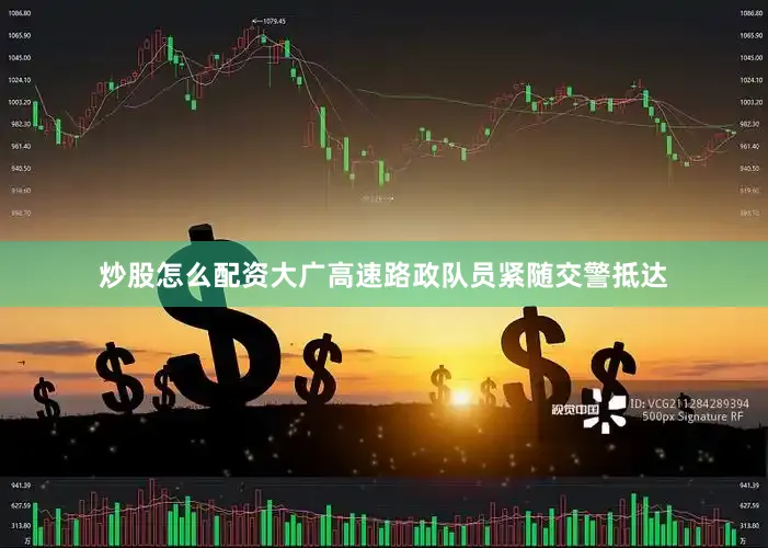 炒股怎么配资大广高速路政队员紧随交警抵达