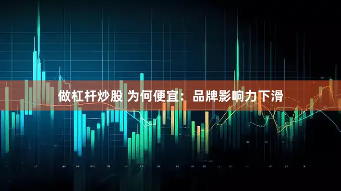 做杠杆炒股 为何便宜：品牌影响力下滑