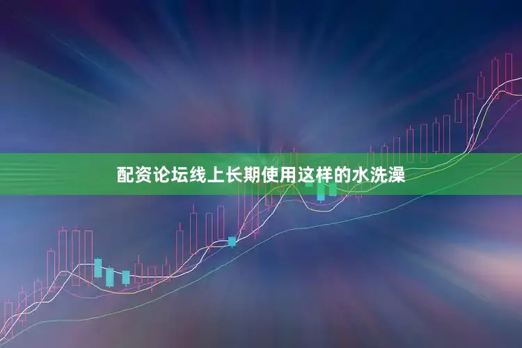 配资论坛线上长期使用这样的水洗澡
