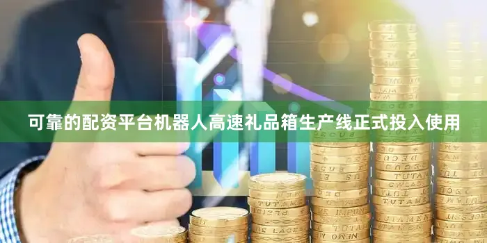 可靠的配资平台机器人高速礼品箱生产线正式投入使用