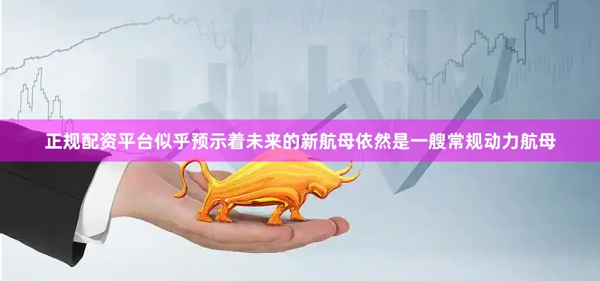 正规配资平台似乎预示着未来的新航母依然是一艘常规动力航母