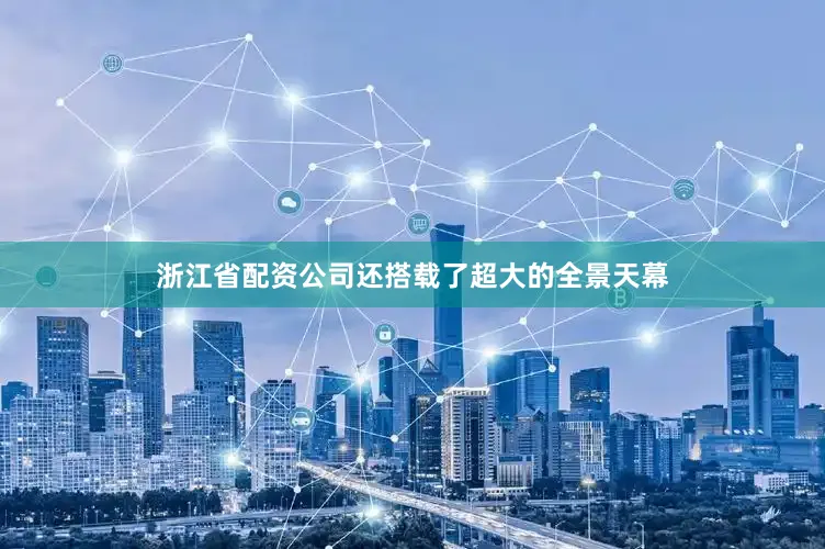 浙江省配资公司还搭载了超大的全景天幕